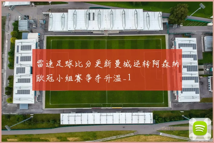 雷速足球比分更新曼城逆转阿森纳欧冠小组赛争夺升温_1