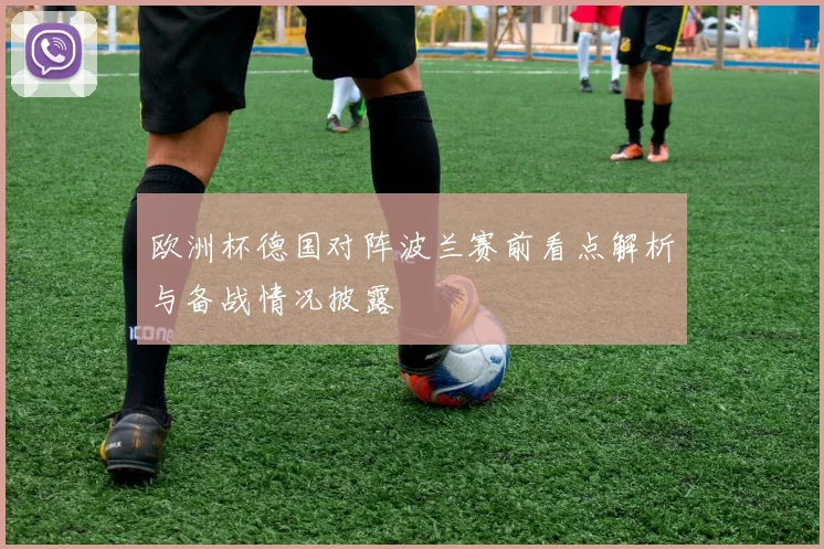 欧洲杯德国对阵波兰赛前看点解析与备战情况披露