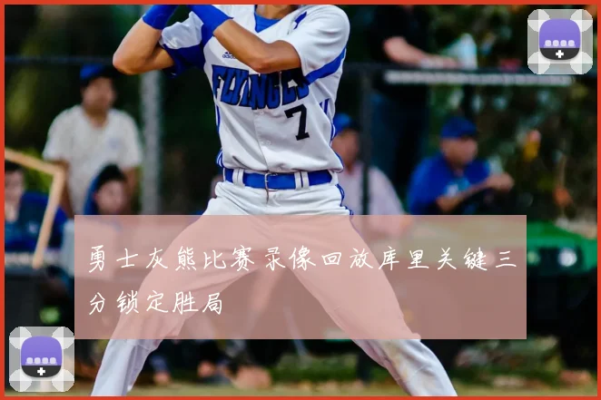 勇士灰熊比赛录像回放库里关键三分锁定胜局