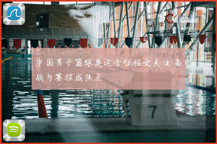 中国男子篮球奥运会征程受关注 备战与赛程成焦点