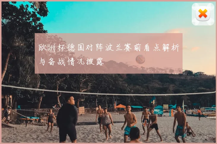 欧洲杯德国对阵波兰赛前看点解析与备战情况披露