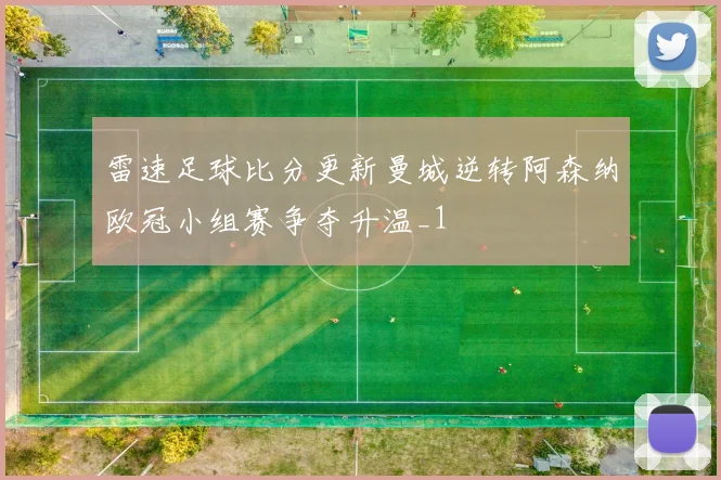 雷速足球比分更新曼城逆转阿森纳欧冠小组赛争夺升温_1