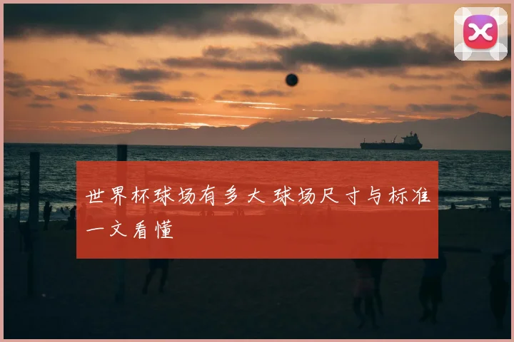 世界杯球场有多大 球场尺寸与标准一文看懂
