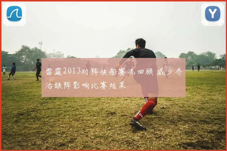 雷霆2013对阵快船赛况回顾 威少乔治缺阵影响比赛结果