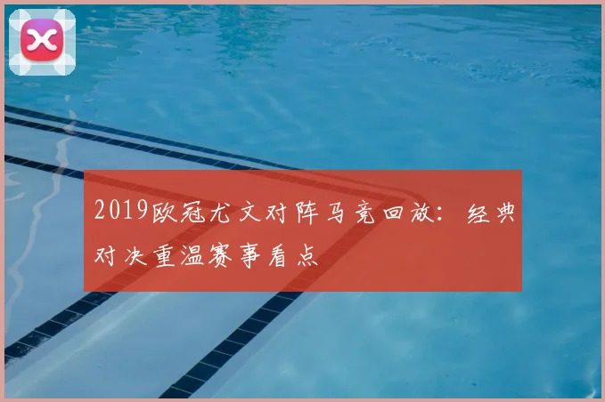 2019欧冠尤文对阵马竞回放:经典对决重温赛事看点