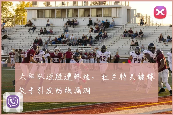 太阳队连胜遭终结,杜兰特关键球失手引发防线漏洞