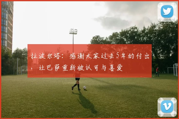 拉波尔塔：感谢大家过去5年的付出，让巴萨重新被认可与喜爱