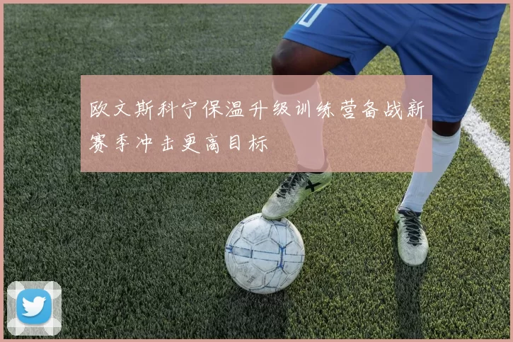欧文斯科宁保温升级训练营备战新赛季冲击更高目标