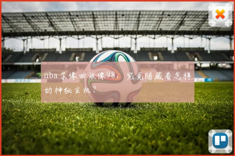 nba录像回放像98,究竟暗藏着怎样的神秘玄机?