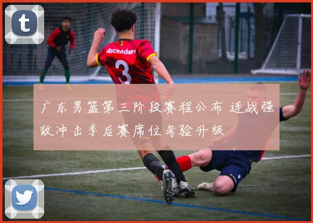 广东男篮第三阶段赛程公布 连战强敌冲击季后赛席位考验升级