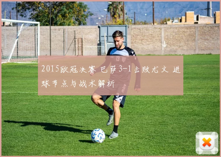 2015欧冠决赛 巴萨3-1击败尤文 进球节点与战术解析