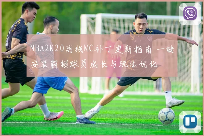 NBA2K20离线MC补丁更新指南 一键安装解锁球员成长与玩法优化