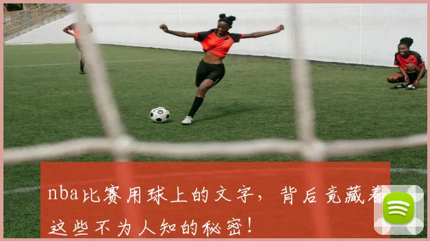 nba比赛用球上的文字，背后竟藏着这些不为人知的秘密！