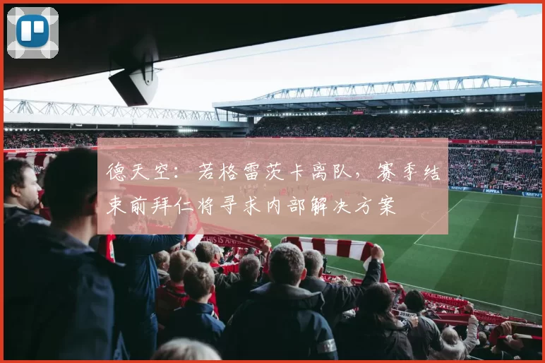 德天空:若格雷茨卡离队,赛季结束前拜仁将寻求内部解决方案