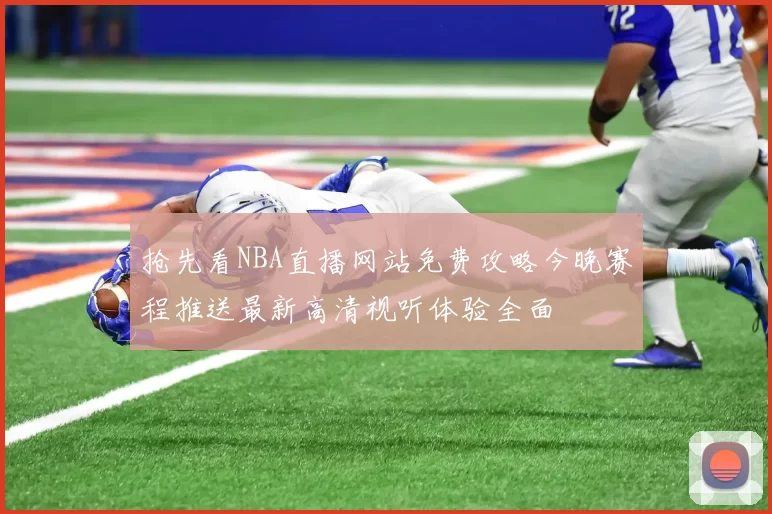 抢先看NBA直播网站免费攻略今晚赛程推送最新高清视听体验全面