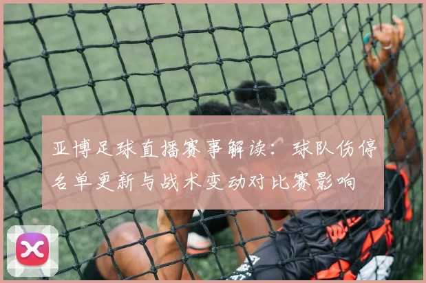 亚博足球直播赛事解读：球队伤停名单更新与战术变动对比赛影响