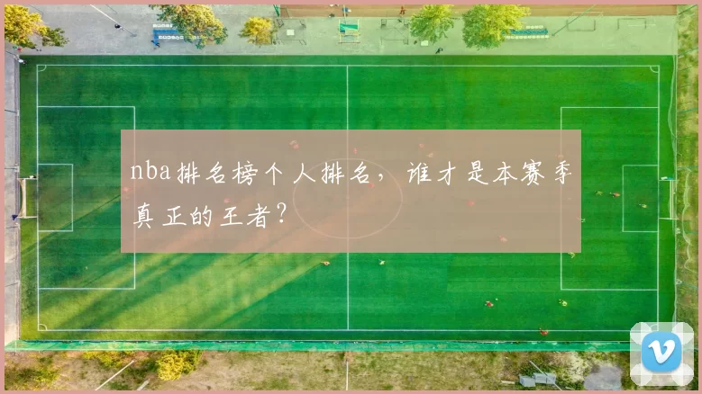 nba排名榜个人排名，谁才是本赛季真正的王者？
