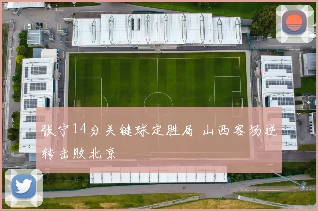 张宁14分关键球定胜局 山西客场逆转击败北京