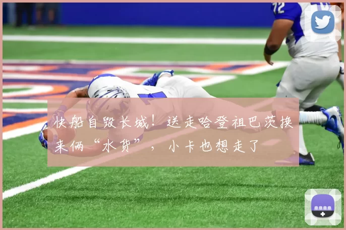 快船自毁长城！送走哈登祖巴茨换来俩“水货”，小卡也想走了