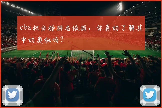 cba积分榜排名依据，你真的了解其中的奥秘吗？
