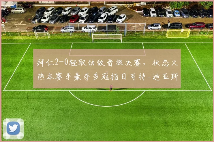 拜仁2-0轻取劲敌晋级决赛，状态火热本赛季豪夺多冠指日可待_迪亚斯_孔帕尼_奥利塞