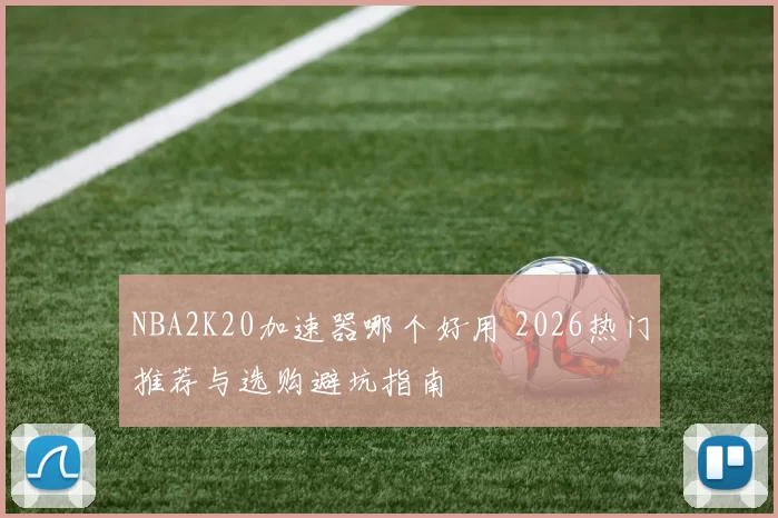NBA2K20加速器哪个好用 2026热门推荐与选购避坑指南