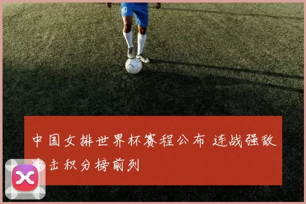 中国女排世界杯赛程公布 连战强敌冲击积分榜前列