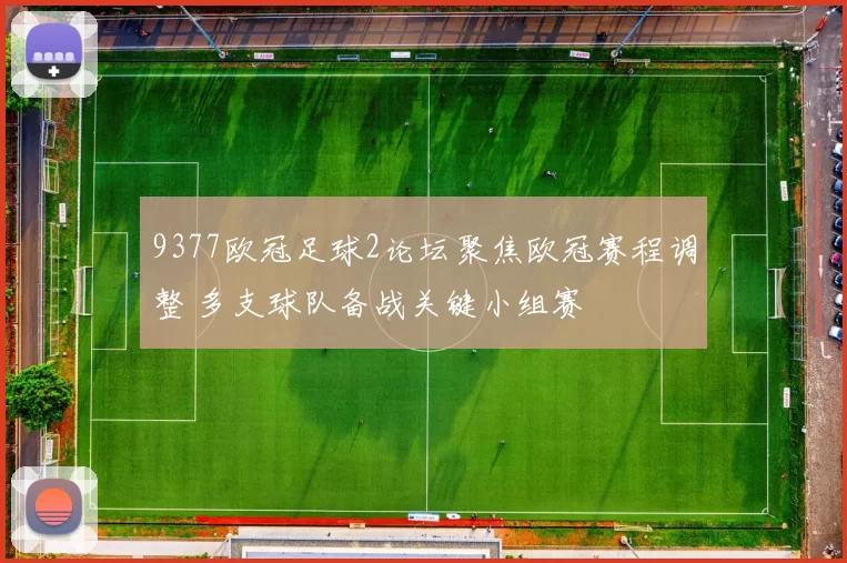 9377欧冠足球2论坛聚焦欧冠赛程调整 多支球队备战关键小组赛