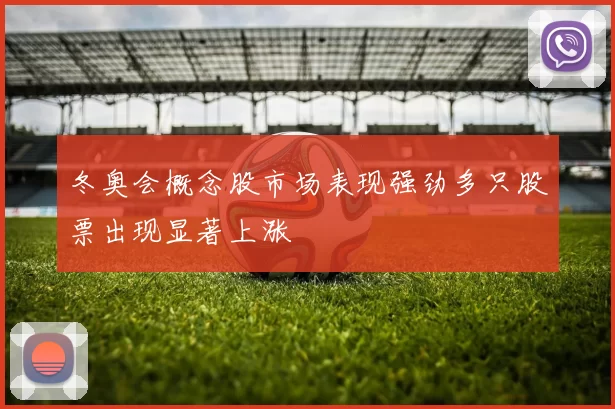 冬奥会概念股市场表现强劲多只股票出现显著上涨
