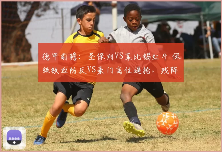 德甲前瞻：圣保利VS莱比锡红牛 保级铁血防反VS豪门高位逼抢，残阵博弈定走向_核心_法兰克福_多特蒙德