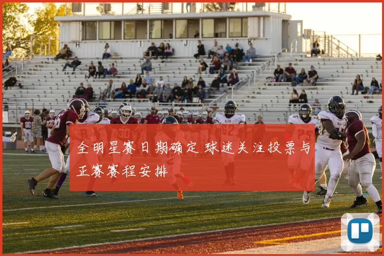 全明星赛日期确定 球迷关注投票与正赛赛程安排