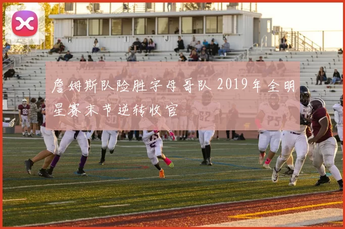 詹姆斯队险胜字母哥队 2019年全明星赛末节逆转收官