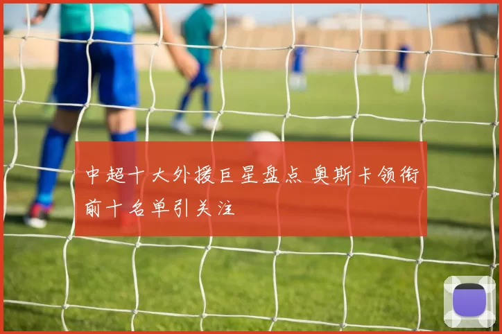 中超十大外援巨星盘点 奥斯卡领衔前十名单引关注