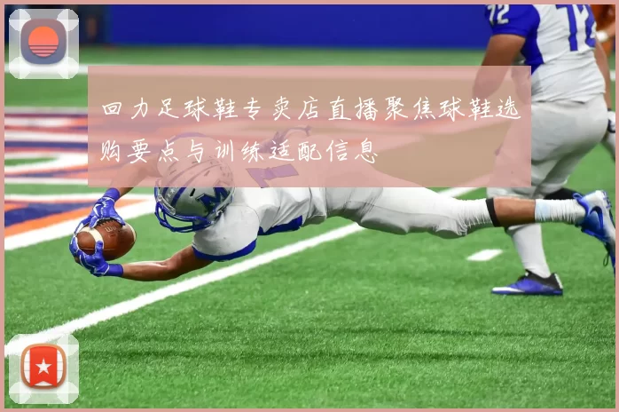 回力足球鞋专卖店直播聚焦球鞋选购要点与训练适配信息