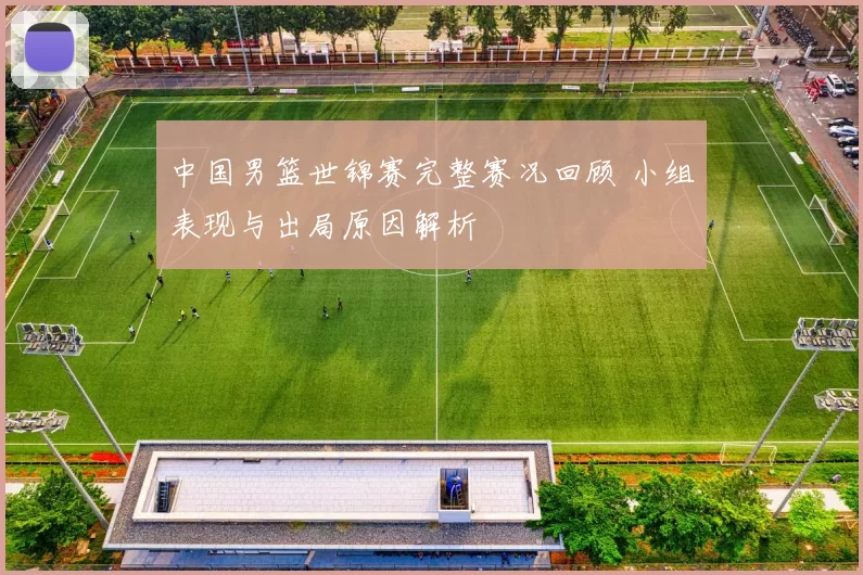 中国男篮世锦赛完整赛况回顾 小组表现与出局原因解析