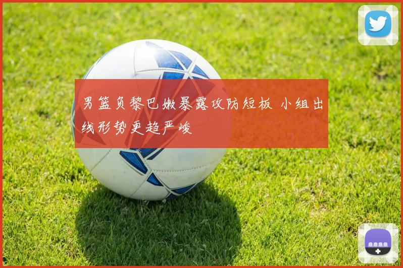 男篮负黎巴嫩暴露攻防短板 小组出线形势更趋严峻