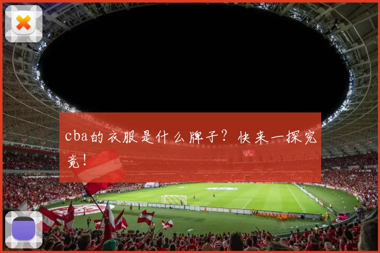 cba的衣服是什么牌子？快来一探究竟！