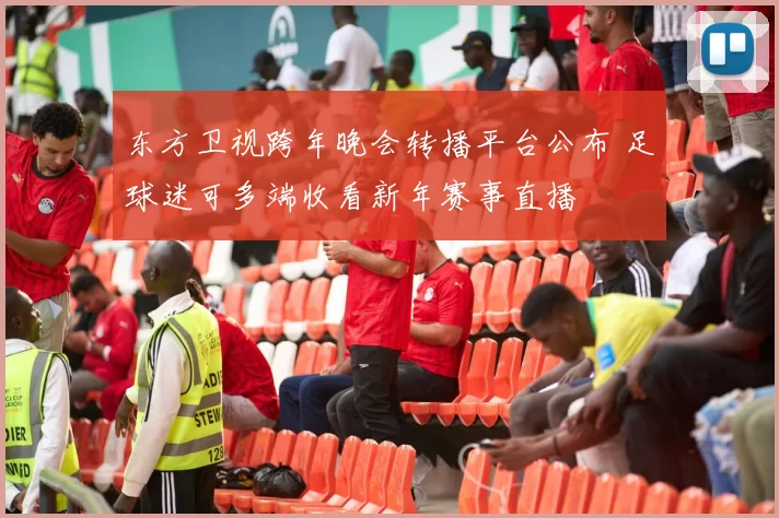 东方卫视跨年晚会转播平台公布 足球迷可多端收看新年赛事直播