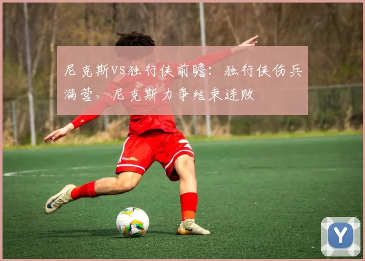 尼克斯vs独行侠前瞻：独行侠伤兵满营，尼克斯力争结束连败